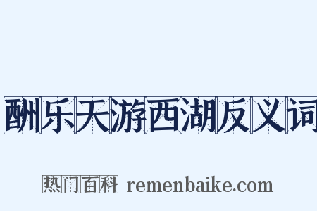 酬乐天游西湖反义词是什么意思的图片